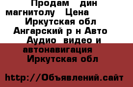 Продам 2-дин магнитолу › Цена ­ 8 000 - Иркутская обл., Ангарский р-н Авто » Аудио, видео и автонавигация   . Иркутская обл.